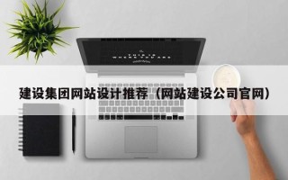 沅江建设集团网站设计推荐（网站建设公司官网）